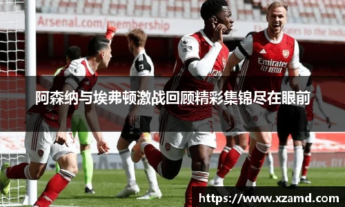 阿森纳与埃弗顿激战回顾精彩集锦尽在眼前